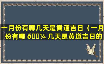 一月份有哪几天是黄道吉日（一月份有哪 🌼 几天是黄道吉日的）